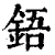 铻(印刷字体·清·康熙字典)