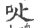 𠯙(印刷字体·宋·广韵)