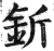 釿(印刷字体·明·洪武正韵)