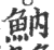 魶(印刷字体·宋·广韵)